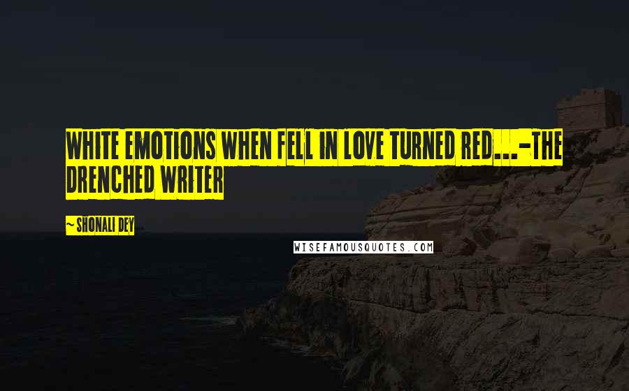 Shonali Dey Quotes: White emotions when fell in love turned red...-The Drenched Writer