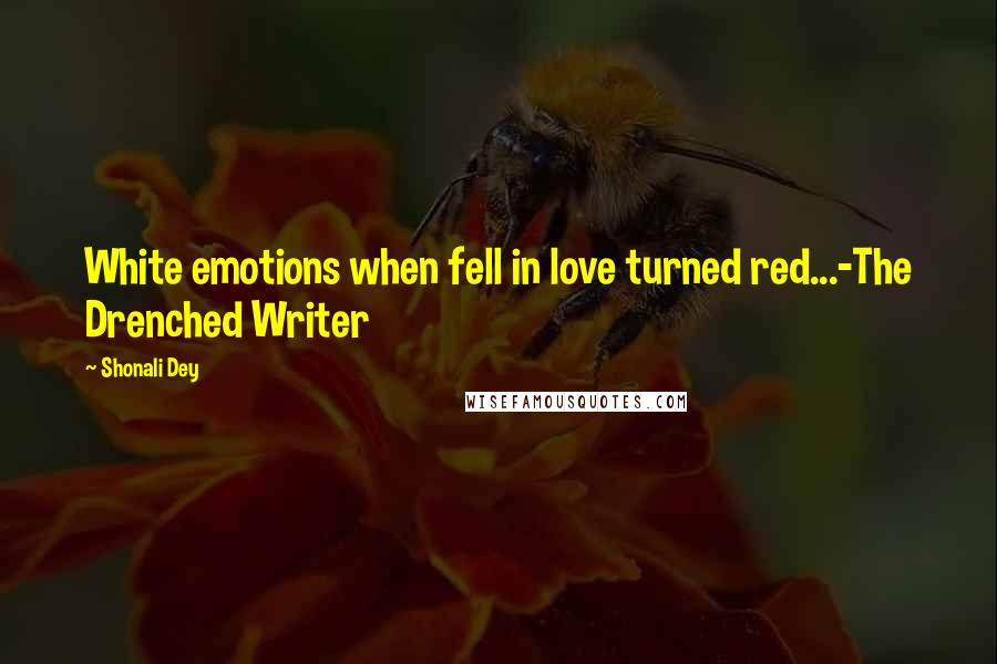 Shonali Dey Quotes: White emotions when fell in love turned red...-The Drenched Writer