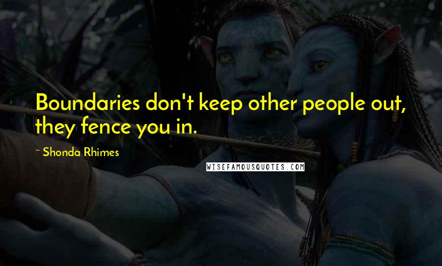 Shonda Rhimes Quotes: Boundaries don't keep other people out, they fence you in.