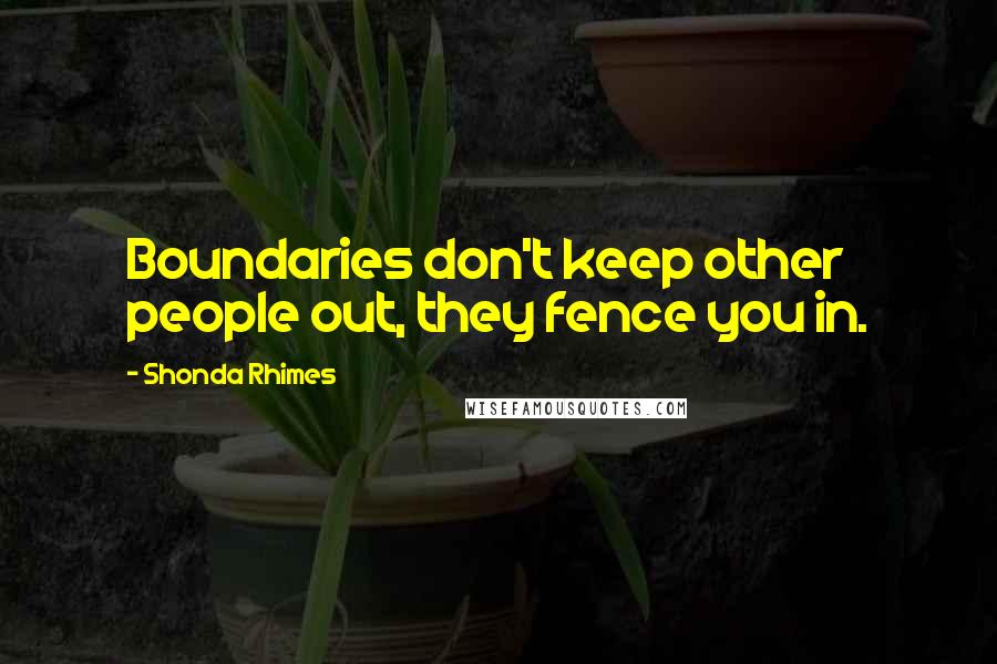 Shonda Rhimes Quotes: Boundaries don't keep other people out, they fence you in.