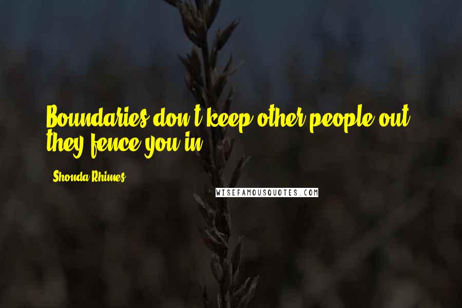 Shonda Rhimes Quotes: Boundaries don't keep other people out, they fence you in.