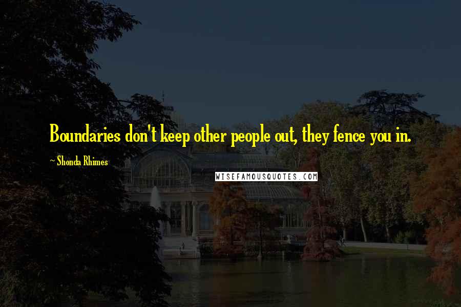 Shonda Rhimes Quotes: Boundaries don't keep other people out, they fence you in.