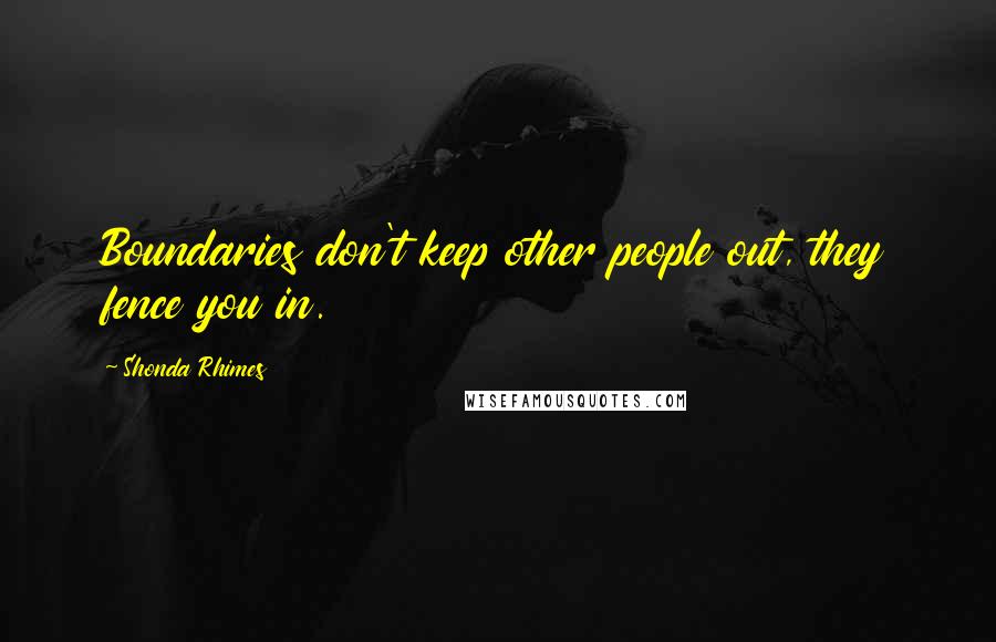 Shonda Rhimes Quotes: Boundaries don't keep other people out, they fence you in.