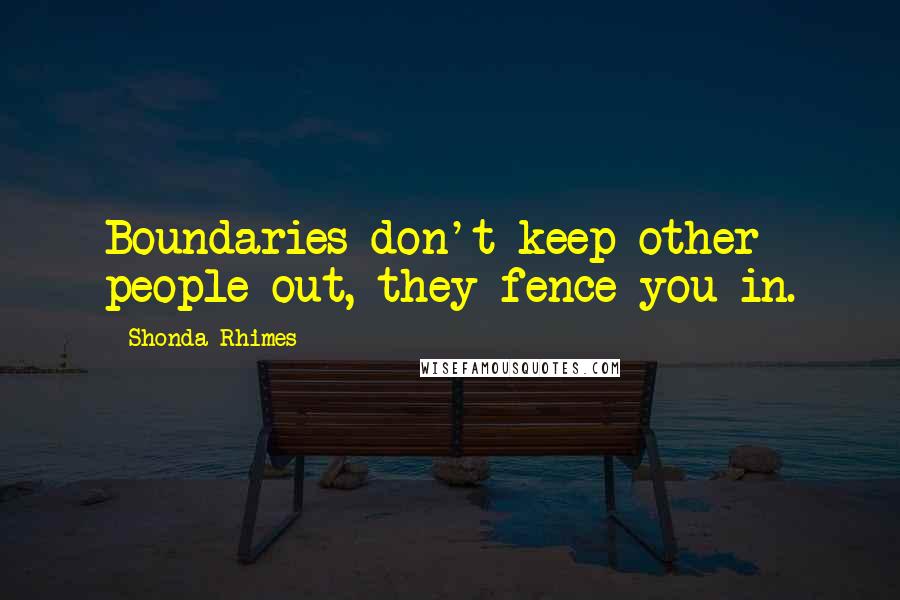 Shonda Rhimes Quotes: Boundaries don't keep other people out, they fence you in.