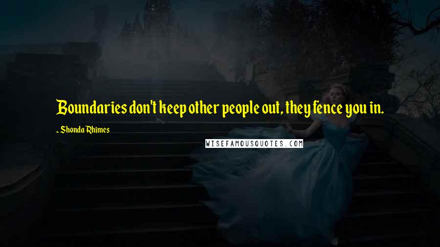 Shonda Rhimes Quotes: Boundaries don't keep other people out, they fence you in.