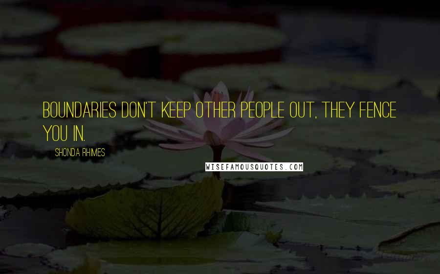 Shonda Rhimes Quotes: Boundaries don't keep other people out, they fence you in.