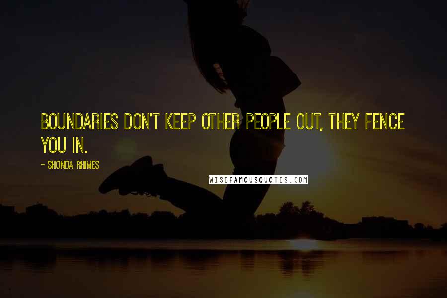 Shonda Rhimes Quotes: Boundaries don't keep other people out, they fence you in.