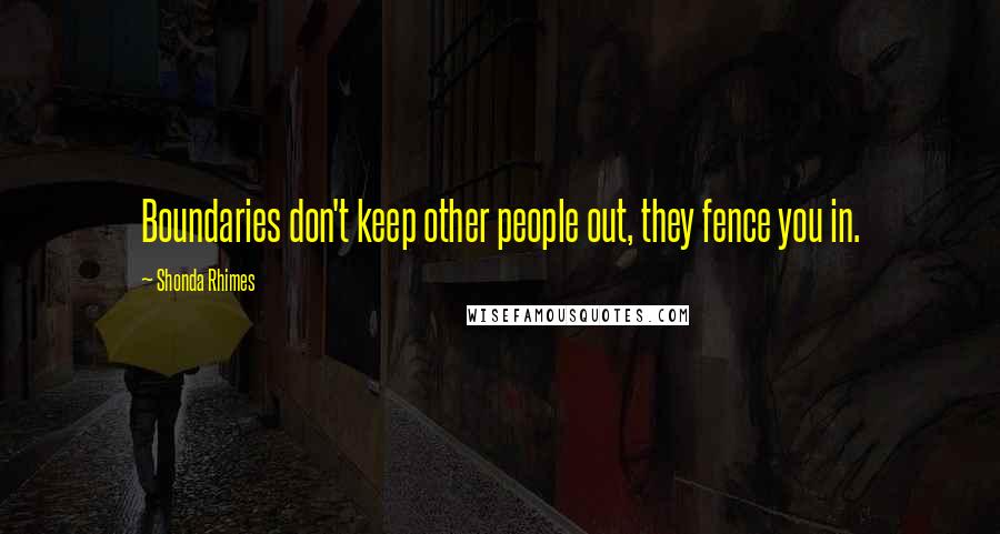 Shonda Rhimes Quotes: Boundaries don't keep other people out, they fence you in.