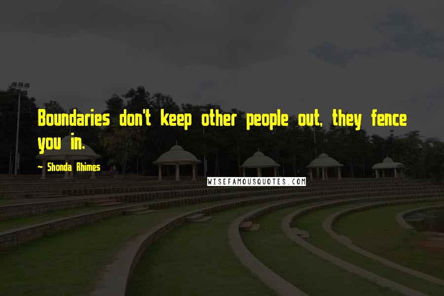 Shonda Rhimes Quotes: Boundaries don't keep other people out, they fence you in.