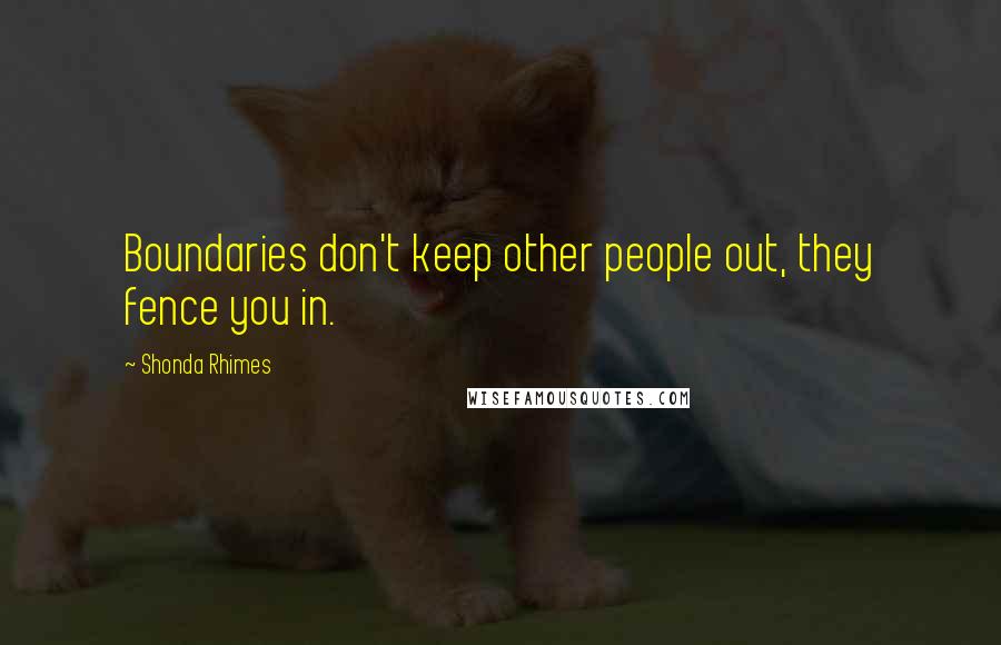 Shonda Rhimes Quotes: Boundaries don't keep other people out, they fence you in.
