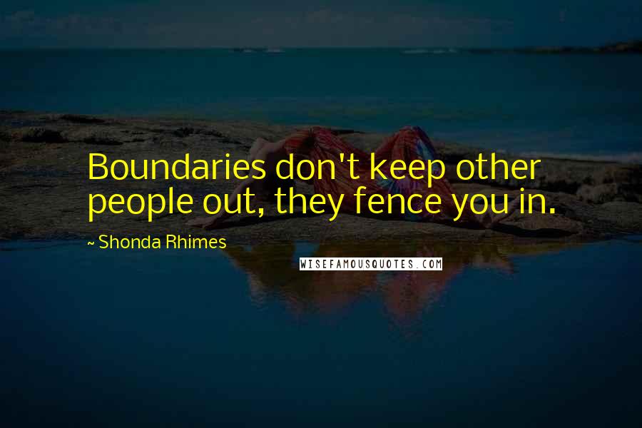 Shonda Rhimes Quotes: Boundaries don't keep other people out, they fence you in.