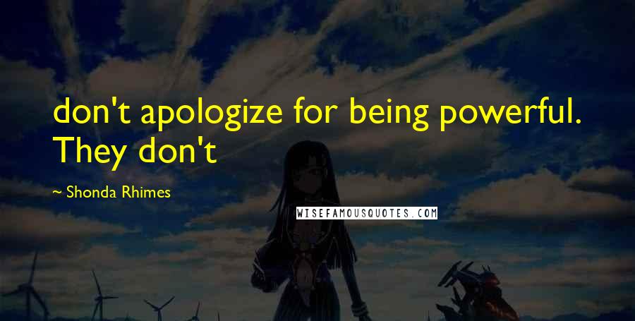 Shonda Rhimes Quotes: don't apologize for being powerful. They don't