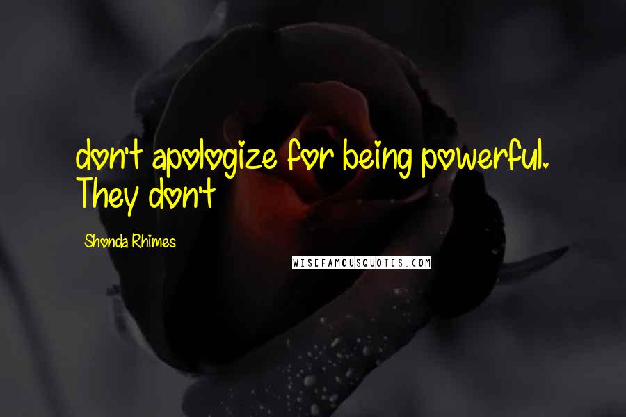 Shonda Rhimes Quotes: don't apologize for being powerful. They don't
