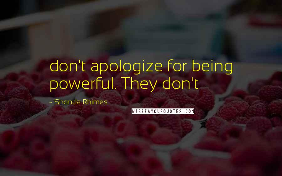 Shonda Rhimes Quotes: don't apologize for being powerful. They don't