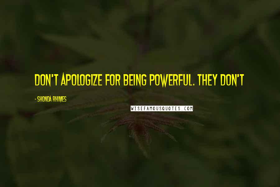 Shonda Rhimes Quotes: don't apologize for being powerful. They don't