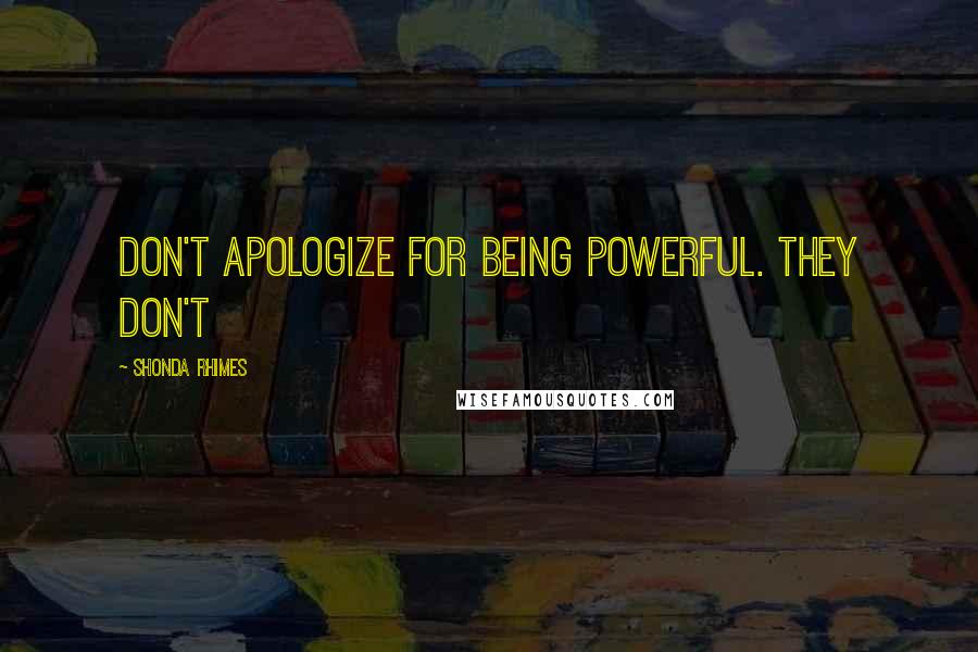 Shonda Rhimes Quotes: don't apologize for being powerful. They don't