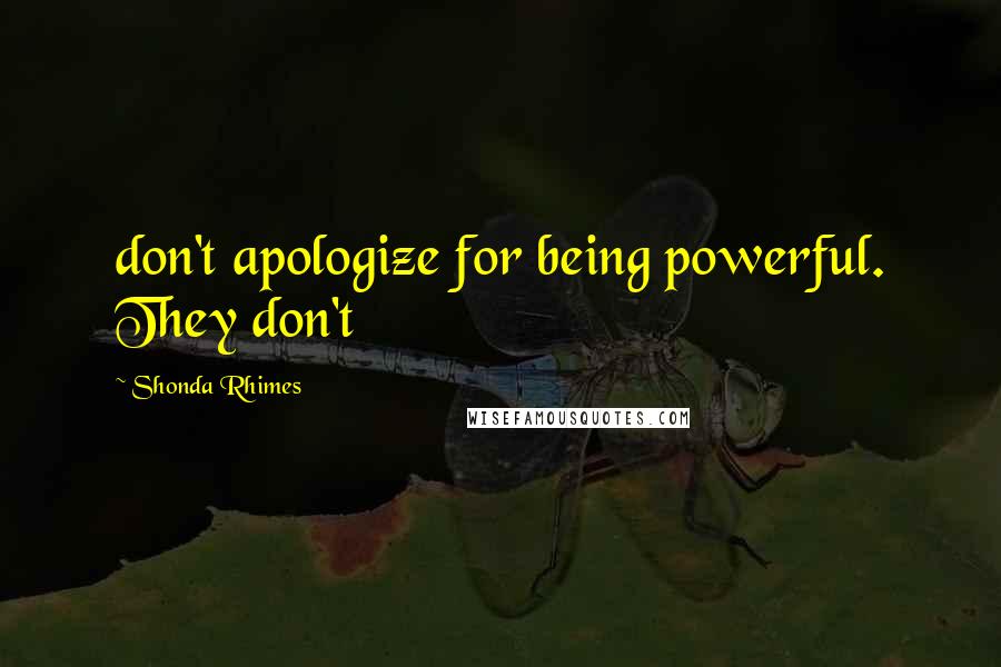 Shonda Rhimes Quotes: don't apologize for being powerful. They don't