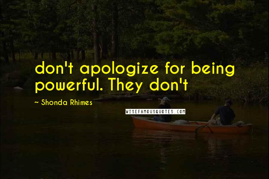 Shonda Rhimes Quotes: don't apologize for being powerful. They don't