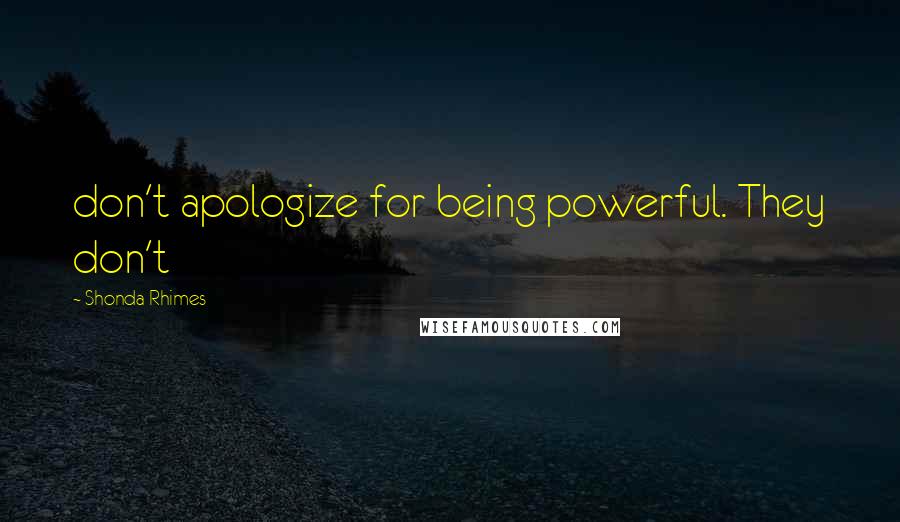 Shonda Rhimes Quotes: don't apologize for being powerful. They don't