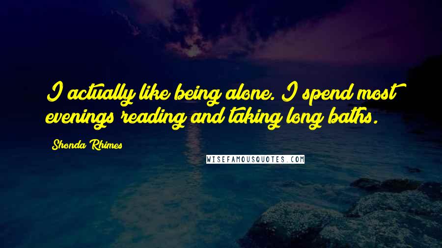 Shonda Rhimes Quotes: I actually like being alone. I spend most evenings reading and taking long baths.