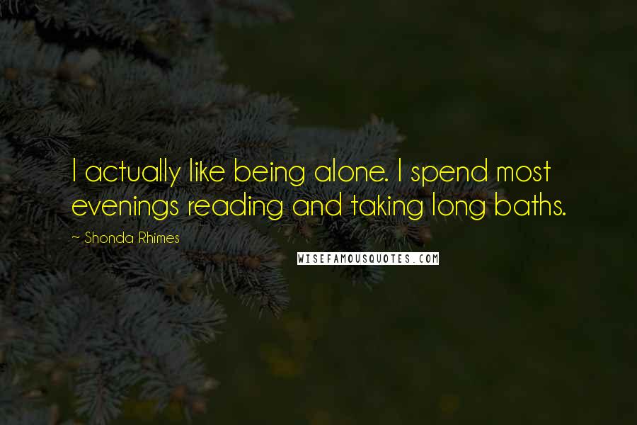 Shonda Rhimes Quotes: I actually like being alone. I spend most evenings reading and taking long baths.