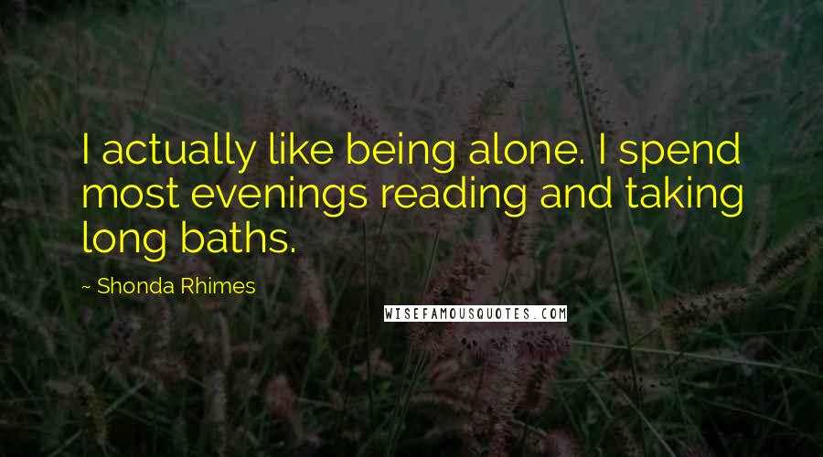 Shonda Rhimes Quotes: I actually like being alone. I spend most evenings reading and taking long baths.