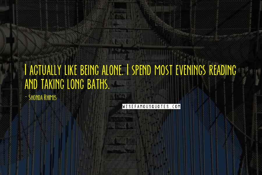 Shonda Rhimes Quotes: I actually like being alone. I spend most evenings reading and taking long baths.