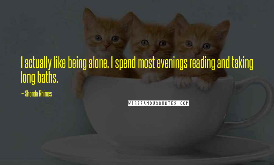 Shonda Rhimes Quotes: I actually like being alone. I spend most evenings reading and taking long baths.