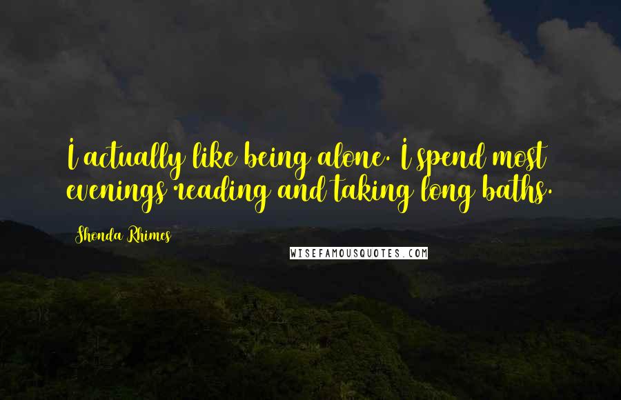 Shonda Rhimes Quotes: I actually like being alone. I spend most evenings reading and taking long baths.