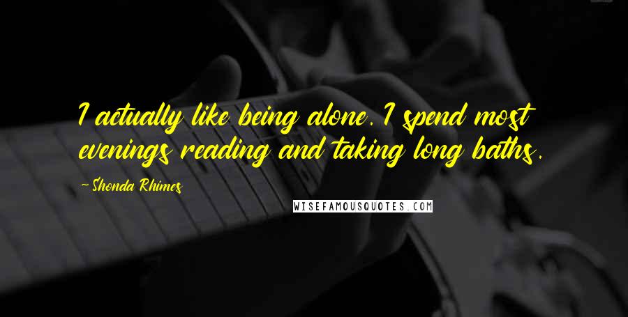 Shonda Rhimes Quotes: I actually like being alone. I spend most evenings reading and taking long baths.