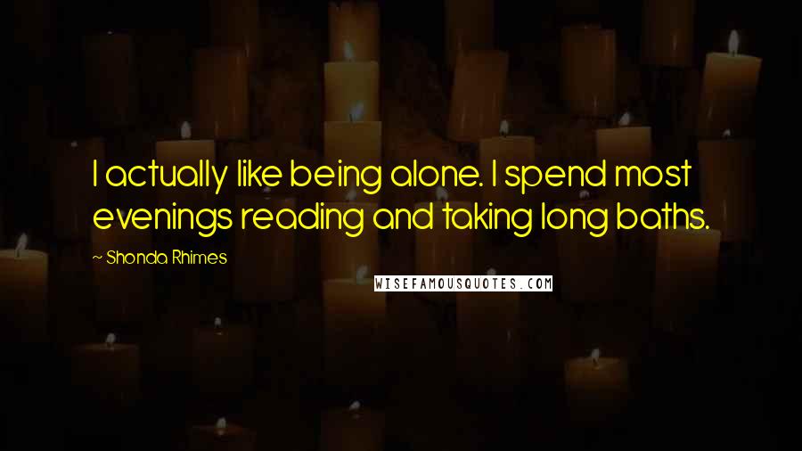 Shonda Rhimes Quotes: I actually like being alone. I spend most evenings reading and taking long baths.