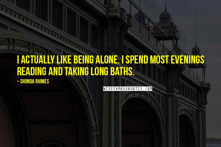 Shonda Rhimes Quotes: I actually like being alone. I spend most evenings reading and taking long baths.