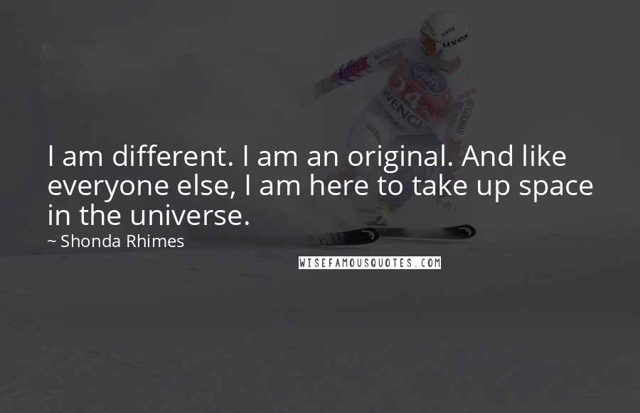 Shonda Rhimes Quotes: I am different. I am an original. And like everyone else, I am here to take up space in the universe.