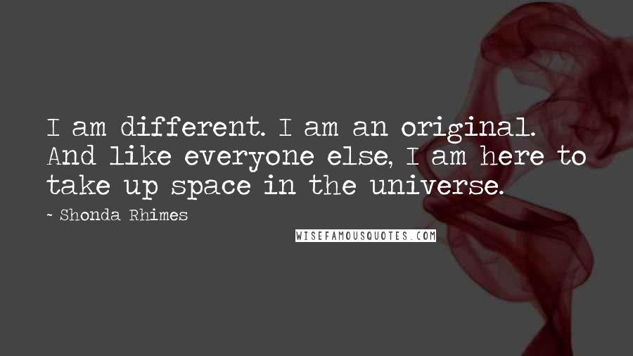 Shonda Rhimes Quotes: I am different. I am an original. And like everyone else, I am here to take up space in the universe.