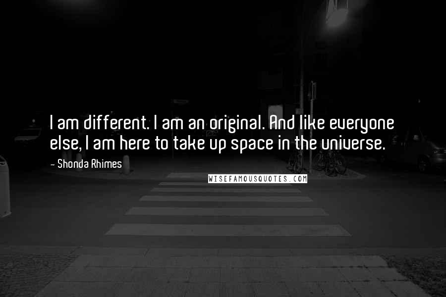 Shonda Rhimes Quotes: I am different. I am an original. And like everyone else, I am here to take up space in the universe.