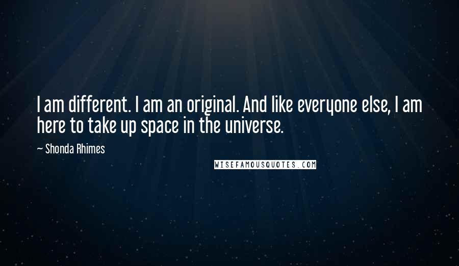 Shonda Rhimes Quotes: I am different. I am an original. And like everyone else, I am here to take up space in the universe.