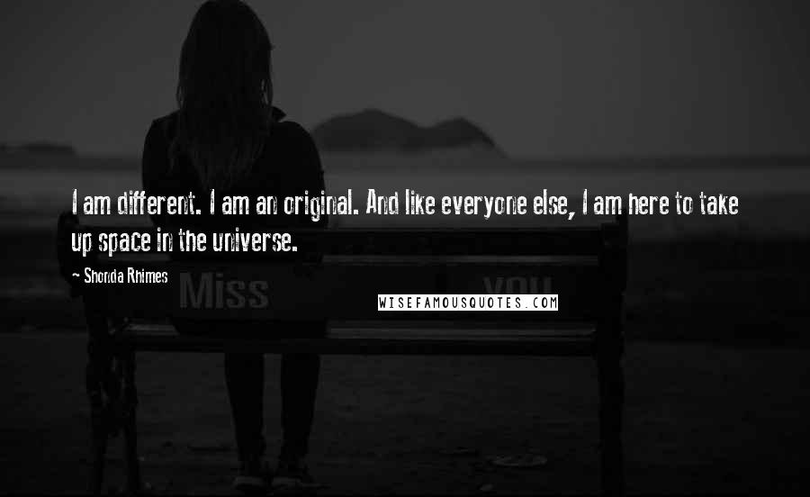 Shonda Rhimes Quotes: I am different. I am an original. And like everyone else, I am here to take up space in the universe.