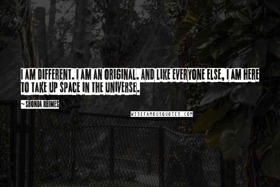 Shonda Rhimes Quotes: I am different. I am an original. And like everyone else, I am here to take up space in the universe.