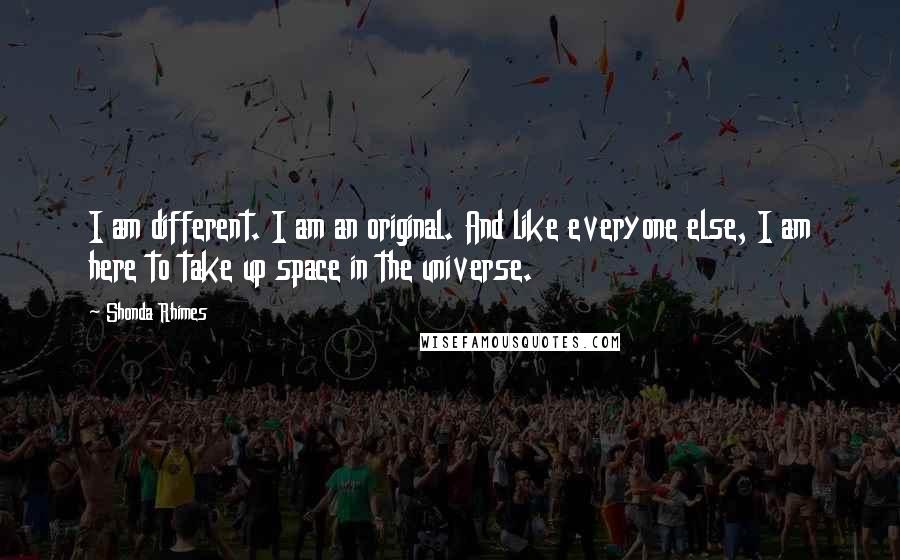 Shonda Rhimes Quotes: I am different. I am an original. And like everyone else, I am here to take up space in the universe.