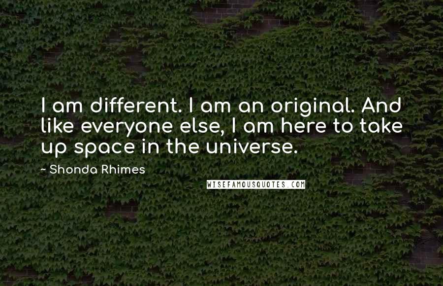 Shonda Rhimes Quotes: I am different. I am an original. And like everyone else, I am here to take up space in the universe.