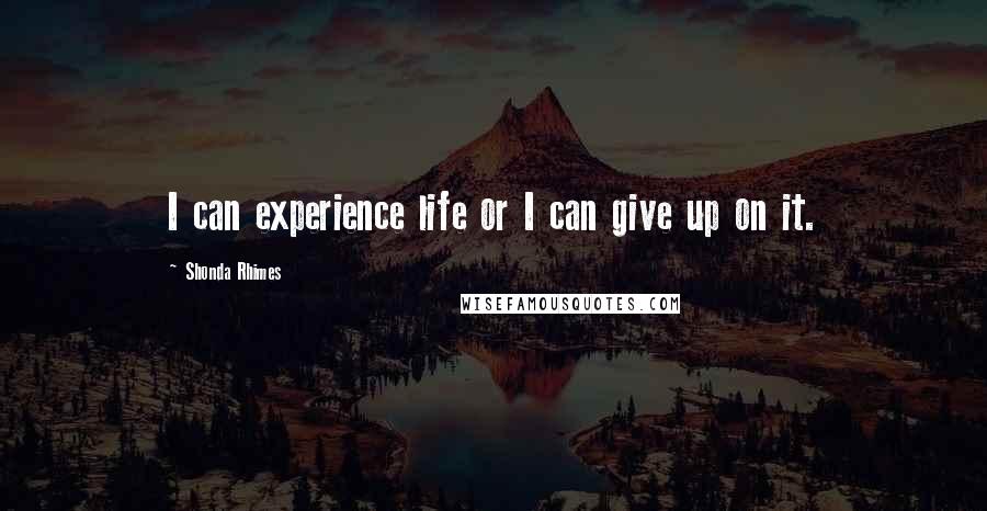 Shonda Rhimes Quotes: I can experience life or I can give up on it.