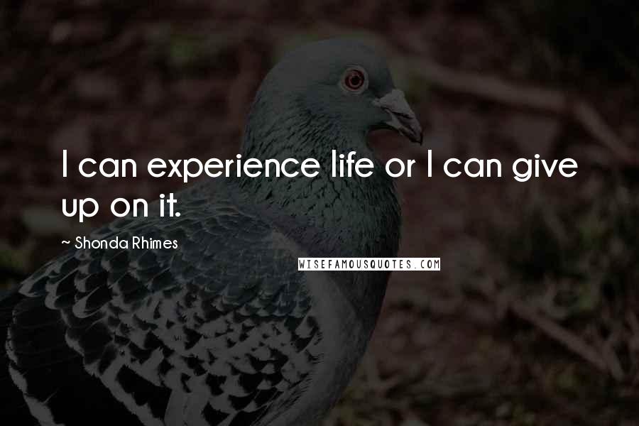 Shonda Rhimes Quotes: I can experience life or I can give up on it.