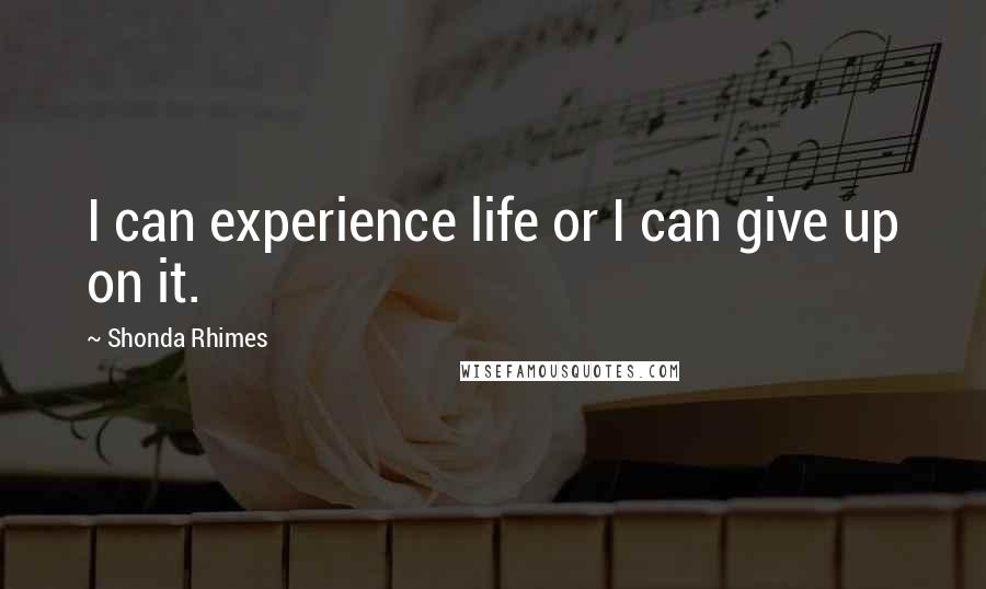 Shonda Rhimes Quotes: I can experience life or I can give up on it.