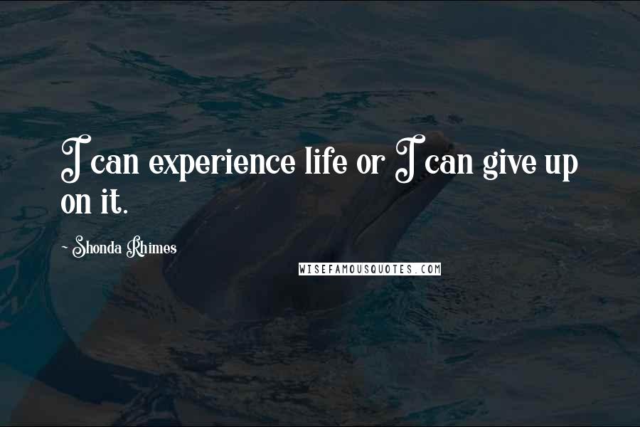 Shonda Rhimes Quotes: I can experience life or I can give up on it.