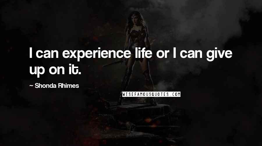 Shonda Rhimes Quotes: I can experience life or I can give up on it.