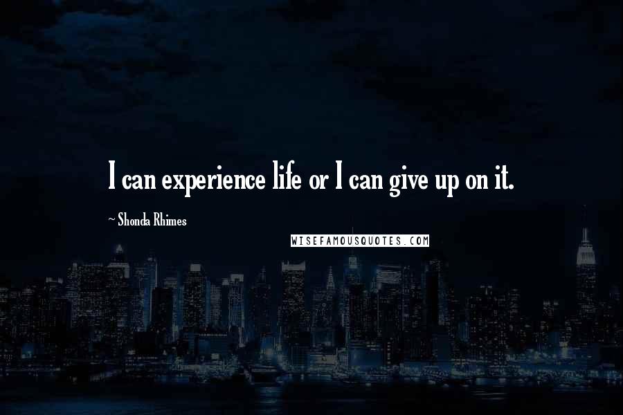 Shonda Rhimes Quotes: I can experience life or I can give up on it.