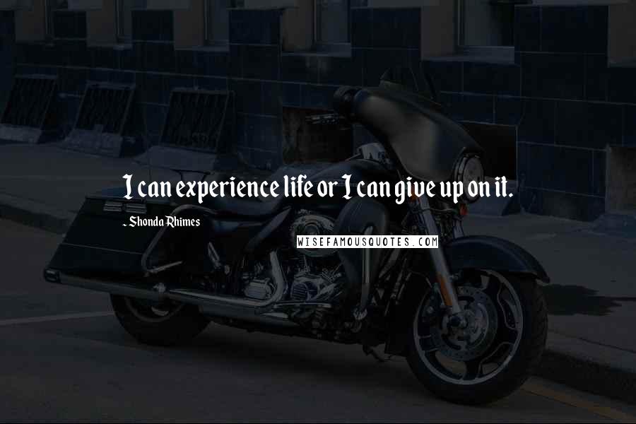 Shonda Rhimes Quotes: I can experience life or I can give up on it.