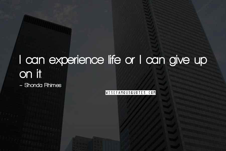 Shonda Rhimes Quotes: I can experience life or I can give up on it.