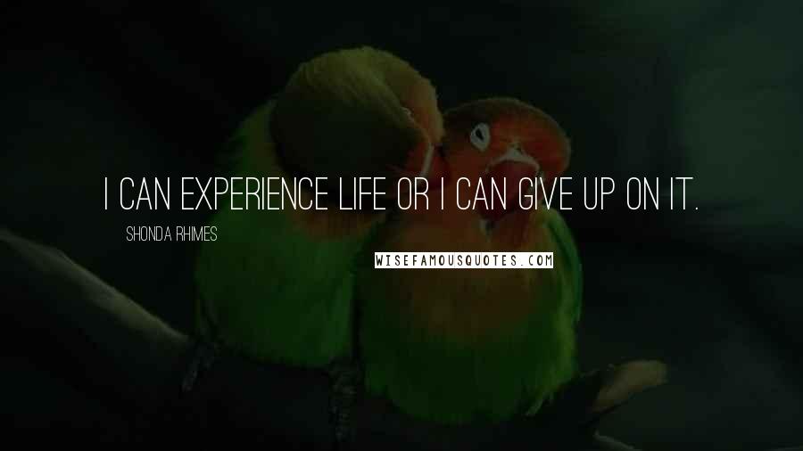 Shonda Rhimes Quotes: I can experience life or I can give up on it.