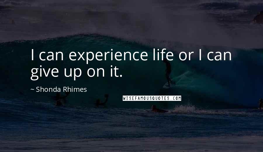 Shonda Rhimes Quotes: I can experience life or I can give up on it.